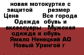 новая мотокуртке с защитой 52 54 размер › Цена ­ 4 200 - Все города Одежда, обувь и аксессуары » Мужская одежда и обувь   . Ямало-Ненецкий АО,Новый Уренгой г.